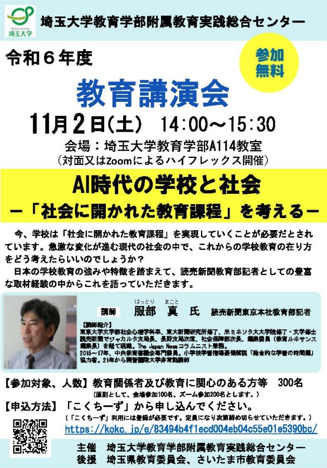 　■　令和6年度教育講演会のご案内　■

   　　 11月2日（土）　14:00  ～　15:30 
　　　　　　　　　　   ( 対面またはZoomによるハイフレックス開催 )

　　　　 AI 時代の学校と社会  ー 「社会に開かれた教育課程」を考える ー 
　　　　
　　　　　講師　　　服部　真　氏　　（ 読売新聞東京本社教育部記者 ）

　　　　*お申込みはこちらから （こくちーず）